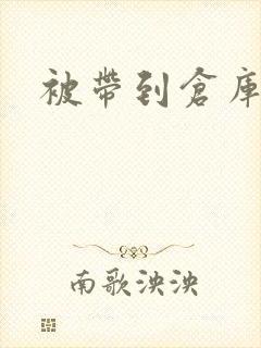 被带到仓库糟蹋