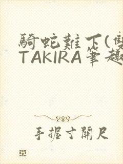 骑蛇难下(双)TAKIRA笔趣阁
