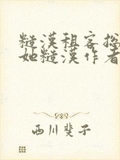 糙汉租客总是爱她糙汉作者玲珑塔