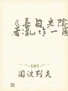 《长日光阴》作者:乱作一团