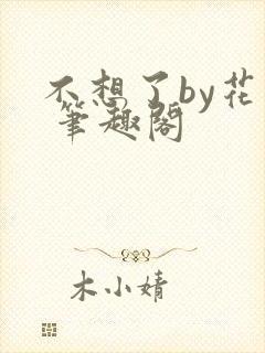 不想了by花卷 笔趣阁