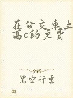 在公交车上弄到高c的免费