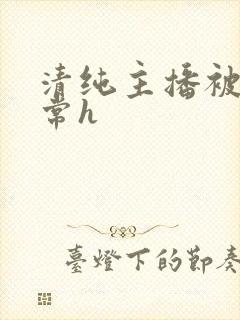 清纯主播被脔日常h