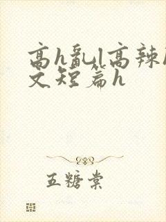 高h乱l高辣h文短篇h