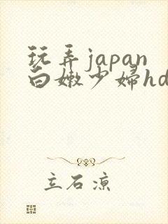 玩弄japan白嫩少妇hd小说
