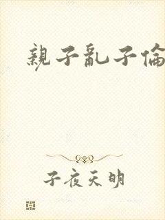 亲子乱子伦系列