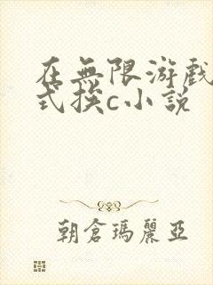 在无限游戏里花式挨c小说