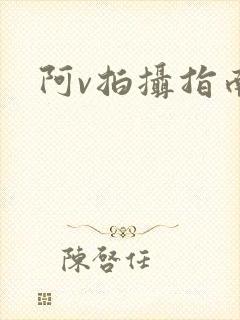 阿v拍摄指南