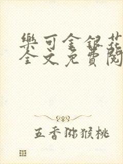 乐可金银花在线全文免费阅读笔趣阁无弹窗