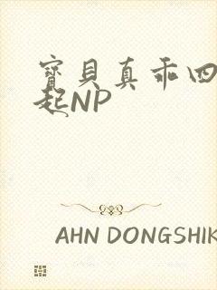 宝贝真乖四人一起NP