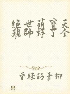 绝世萌宝天才娘亲帅炸了全文免费