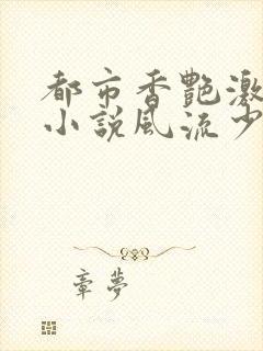 都市香艳激情肉小说风流少年小说