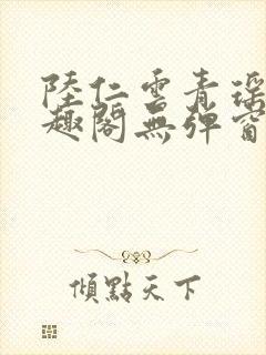 陆仁云青瑶新笔趣阁无弹窗