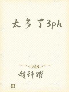 太多了3ph