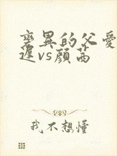 变异的父爱颜栖迟vs颜茜