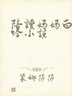 陪读妈妈白嫩呻吟小说