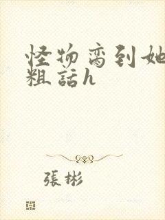 怪物脔到她哭h粗话h