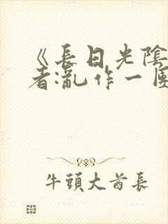 《长日光阴》作者:乱作一团