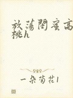 放荡闺蜜高h苏桃h