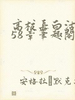 高校长白沽1-58章笔趣阁