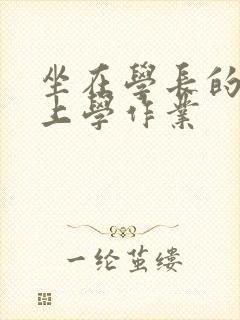 坐在学长的棒棒上学作业