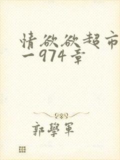 情欲欲超市之1一974章