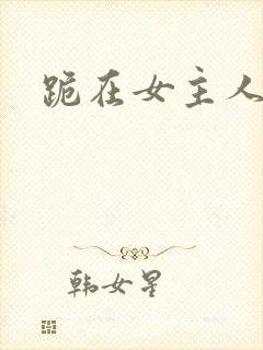 跪在女主人脚下