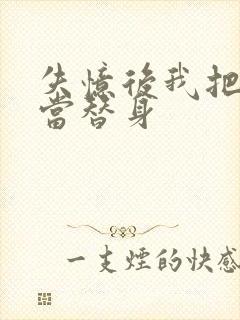 失忆后我把渣攻当替身