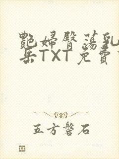 艳妇臀荡乳欲伦岳TXT免费下载