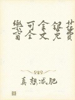 乐可金银花无弹窗全文免费阅读