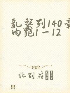 乱系列140章肉艳1一12