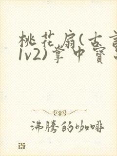 桃花扇(古言,1v2)掌中宝串串
