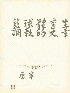篮球体育生激荡调教的文章