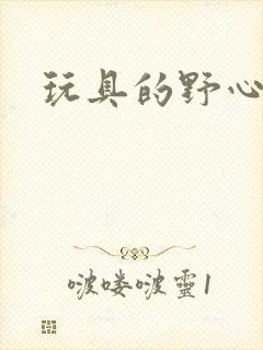 玩具的野心