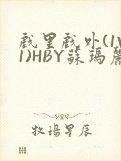 戏里戏外(1V1)HBY苏玛丽全文免费阅读