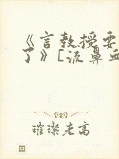 《言教授要撞坏了》[流鼻血]