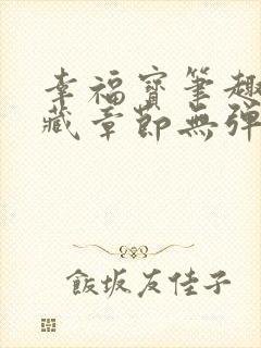 幸福宝笔趣阁隐藏章节无弹窗