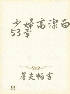 少妇高洁白义第53章