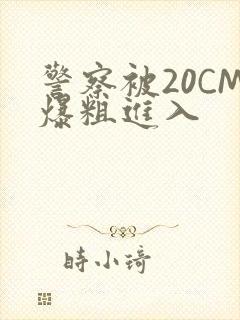 警察被20CM爆粗进入