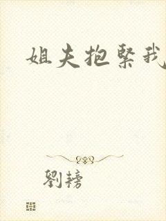姐夫抱紧我