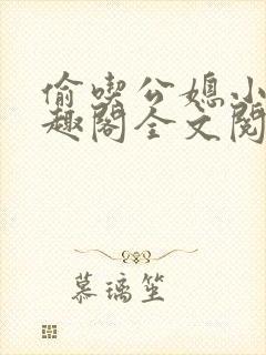 偷吃公媳小说笔趣阁全文阅读