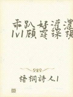 乖趴好灌浓精h1v1顾霆琛视频