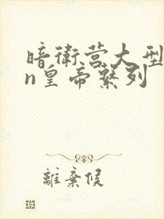 暗卫营大型hpn皇帝系列