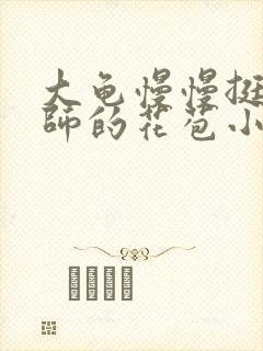 大龟慢慢挺进老师的花苞小说