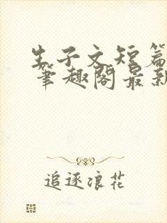 生子文短篇合集 笔趣阁最新章节阅读