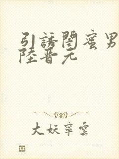 引诱闺蜜男友h陆晋元