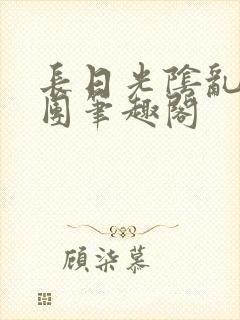 长日光阴乱作一团笔趣阁