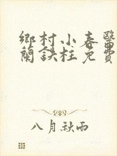 乡村小春医王淑兰铁柱免费阅读全文