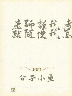 老师说我考好了就随便我怎样