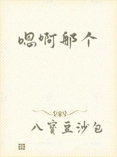 嗯啊那个